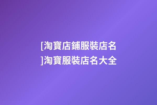 [淘寶店鋪服裝店名]淘寶服裝店名大全-第1張-店鋪起名-玄機(jī)派